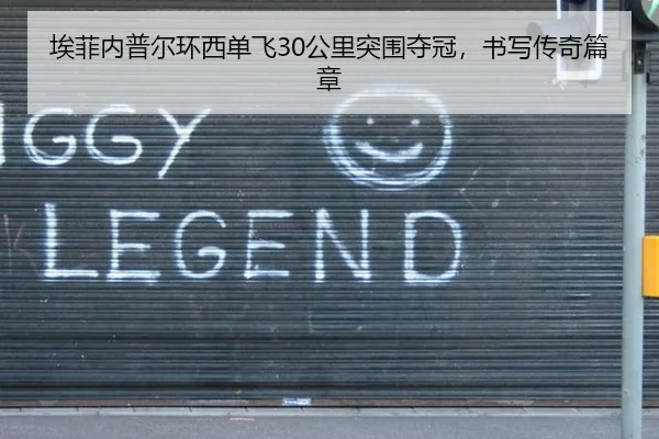 埃菲内普尔环西单飞30公里突围夺冠，书写传奇篇章