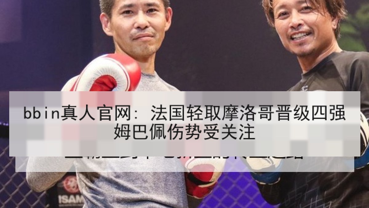 bbin真人官网: 法国轻取摩洛哥晋级四强姆巴佩伤势受关注