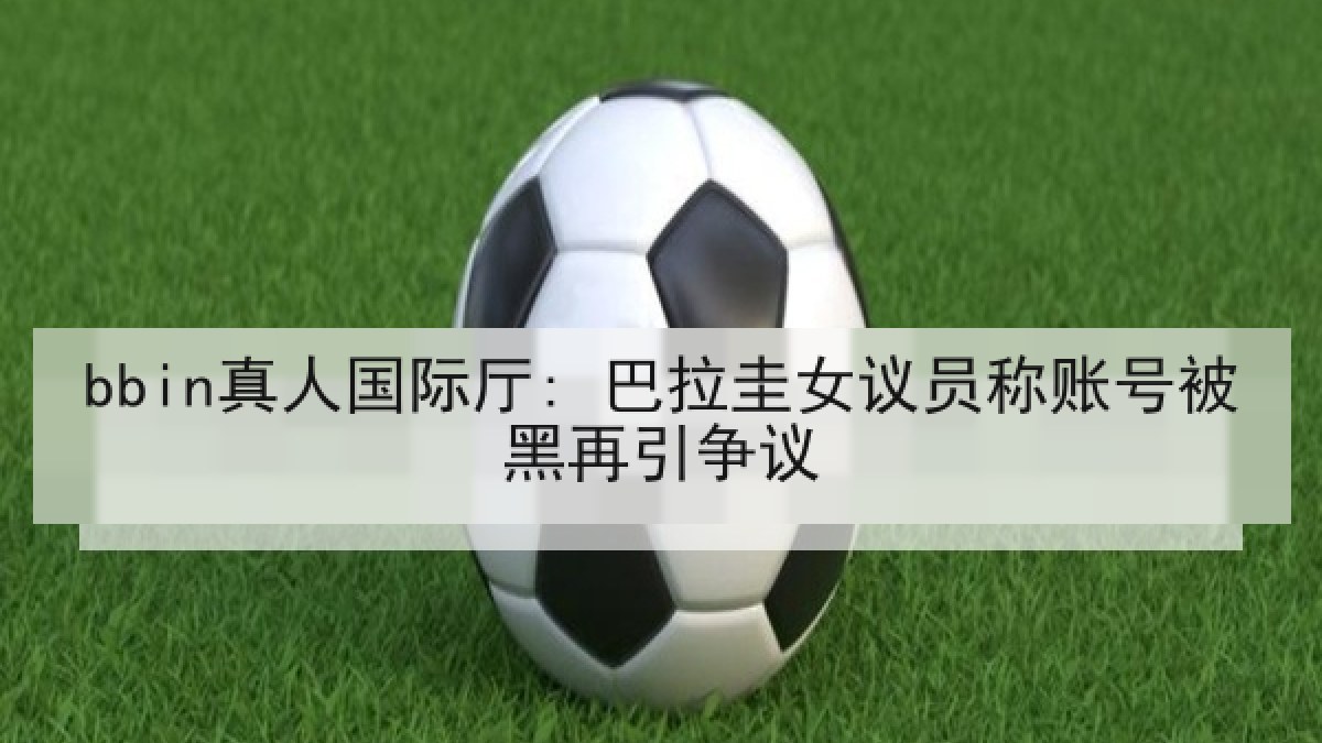 bbin真人国际厅: 巴拉圭女议员称账号被黑再引争议