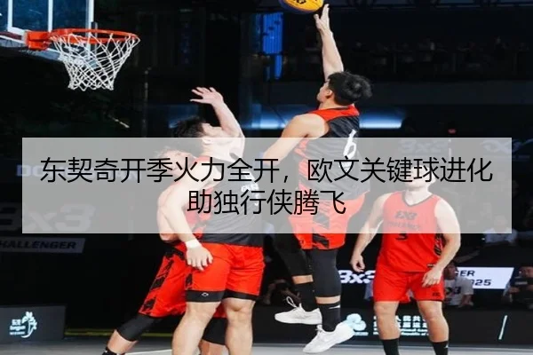 东契奇开季火力全开，欧文关键球进化助独行侠腾飞