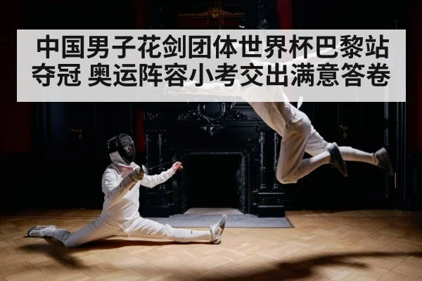 中国男子花剑团体世界杯巴黎站夺冠 奥运阵容小考交出满意答卷