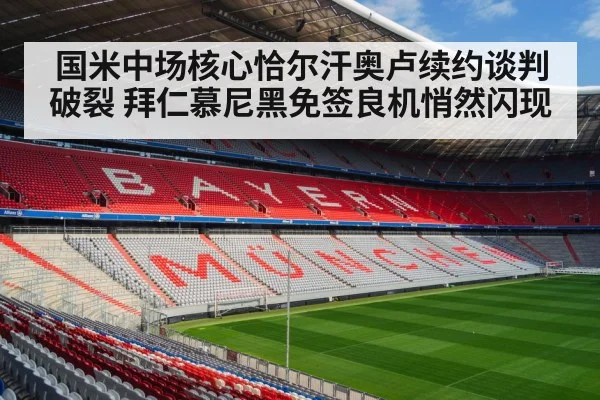 国米中场核心恰尔汗奥卢续约谈判破裂 拜仁慕尼黑免签良机悄然闪现