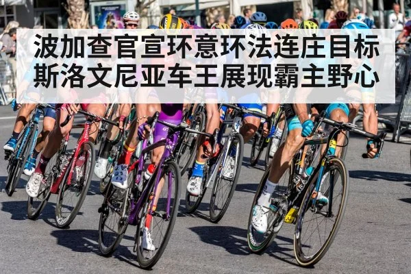 波加查官宣环意环法连庄目标 斯洛文尼亚车王展现霸主野心