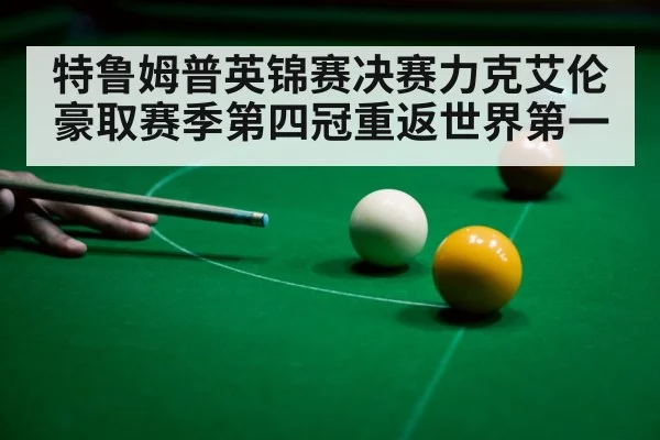 特鲁姆普英锦赛决赛力克艾伦豪取赛季第四冠重返世界第一