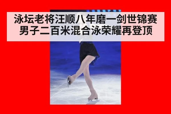 泳坛老将汪顺八年磨一剑世锦赛男子二百米混合泳荣耀再登顶