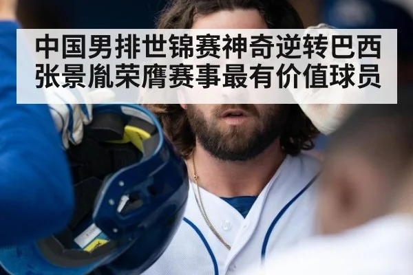 中国男排世锦赛神奇逆转巴西张景胤荣膺赛事最有价值球员
